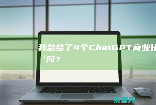 我总结了4个ChatGPT商业化方向？