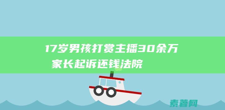 17岁男孩打赏主播30余家长起诉还钱法院