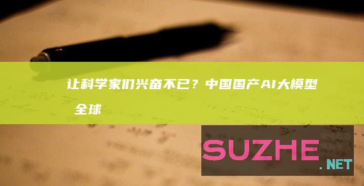 让科学家们兴奋不已？中国国产AI大模型受全球追捧