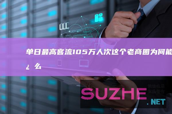 单日最高客流105万人次这个老商圈为何能这么火？