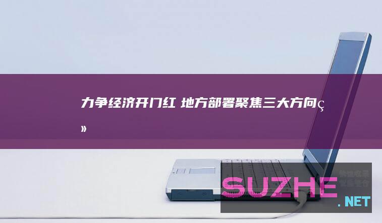 力争经济“开门红”　地方部署聚焦三大方向-经济参考网