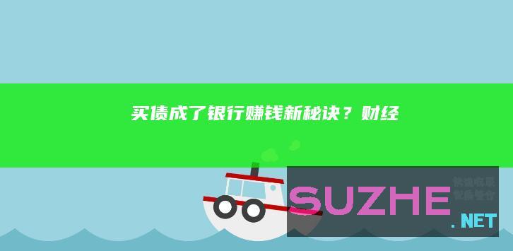 买债成了银行赚钱“新秘诀”？_财经