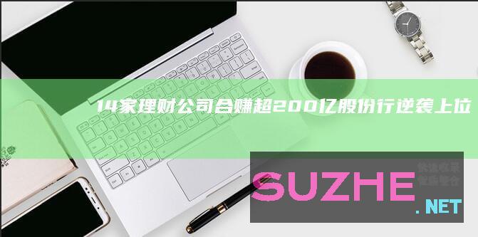 14家理财公司合赚超200亿股份行逆袭上位_财经