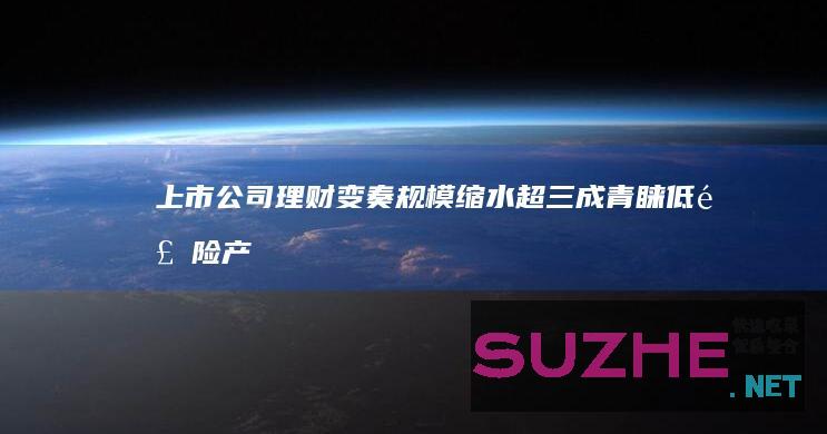 上市公司理财变奏:规模缩水超三成青睐低风险产品_财经