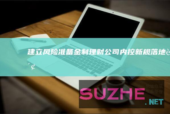 建立风险准备金制理财公司内控新规“落地”_财经