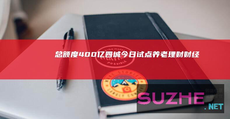 总额度400亿四城今日试点养老理财_财经