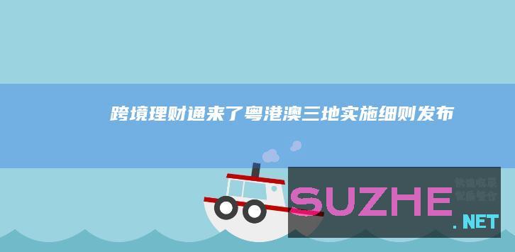 “跨境理财通”来了！粤港澳三地实施细则发布_财经