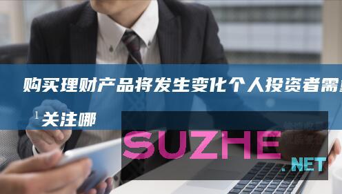 购买理财产品将发生变化个人投资者需重点关注哪些？_财经