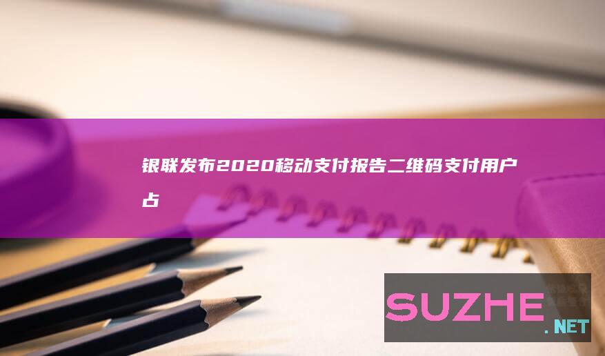 银联发布2020移动支付报告二维码支付用户占比达85%_财经