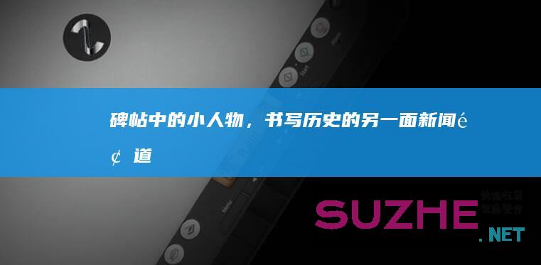 碑帖中的小人物，书写历史的另一面_新闻频道