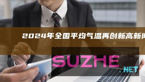 2024年全国平均气温再创新高_新闻频道