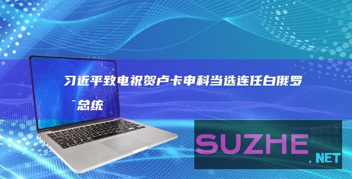 习近平致电祝贺卢卡申科当选连任白俄罗斯总统_新闻频道