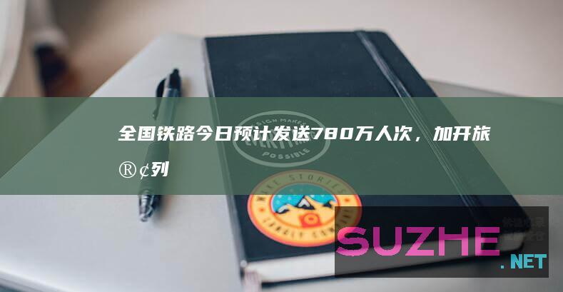 全国铁路今日预计发送780万人次，加开旅客列车423列_新闻频道