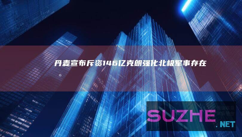 丹麦宣布斥资146亿克朗强化北极军事存在_新闻频道