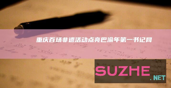 重庆：百场非遗活动点亮巴渝年_第一书记网