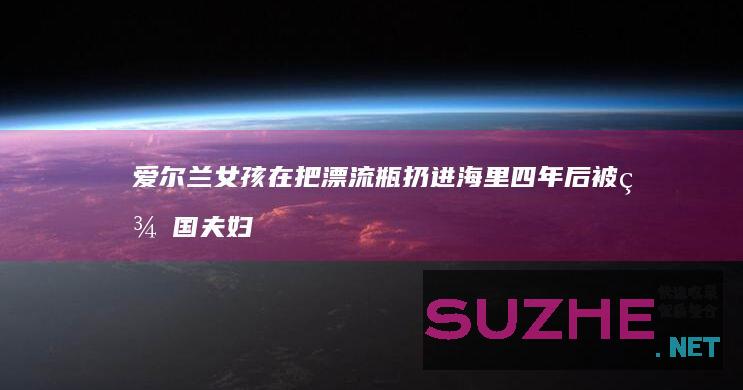 爱尔兰女孩在把漂流瓶扔进海里四年后被美国夫妇发现_发现频道