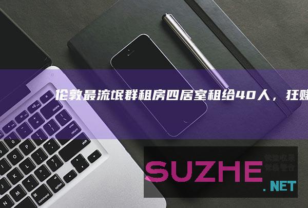 伦敦最“流氓”群租房：四居室租给40人，狂赚36万英镑_发现频道