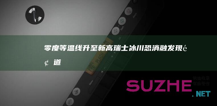 零度等温线升至新高瑞士冰川恐消融_发现频道