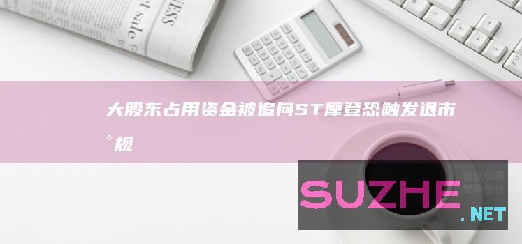 大股东占用资金被追问ST摩登恐触发退市新规_财经