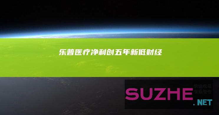 乐普医疗净利创五年新低_财经