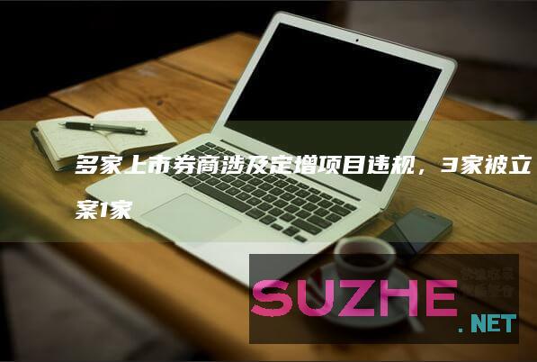 多家上市券商涉及定增项目违规，3家被立案1家被处罚_财经