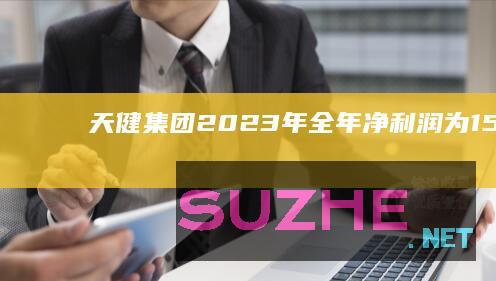 天健集团：2023年全年净利润为15.17亿元，同比下降22.28%_财经频道