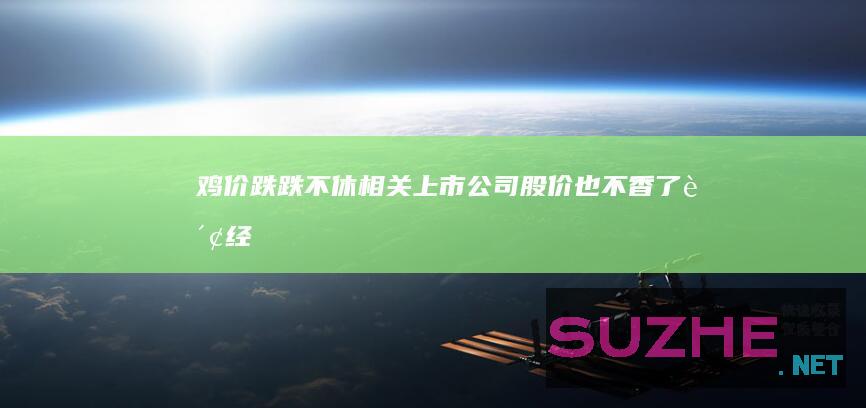 鸡价跌跌不休！相关上市公司股价也不香了_财经