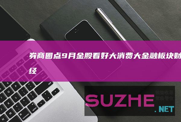 券商圈点9月金股看好大消费大金融板块_财经