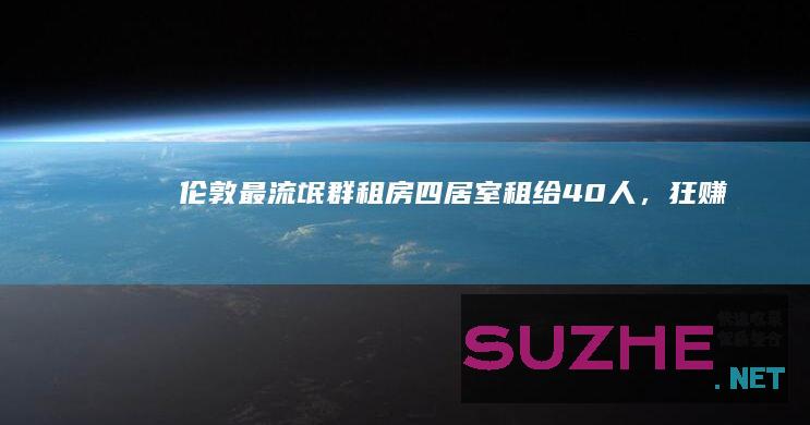 伦敦最“流氓”群租房：四居室租给40人，狂赚36万英镑_发现频道