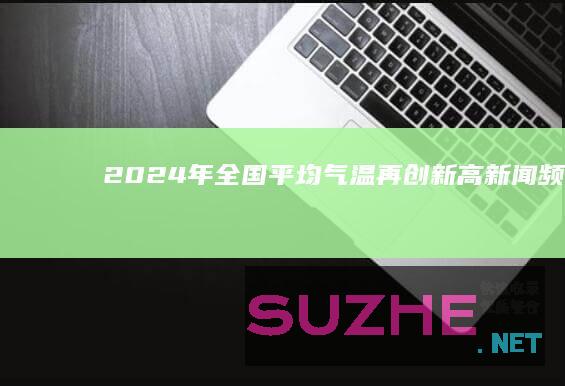 2024年全国平均气温再创新高_新闻频道