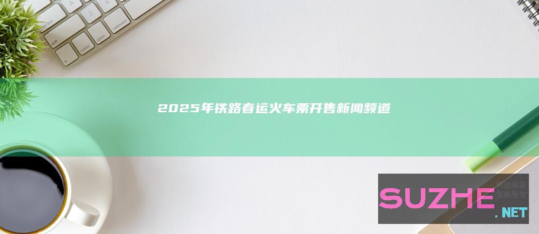 2025年铁路春运火车票开售_新闻频道