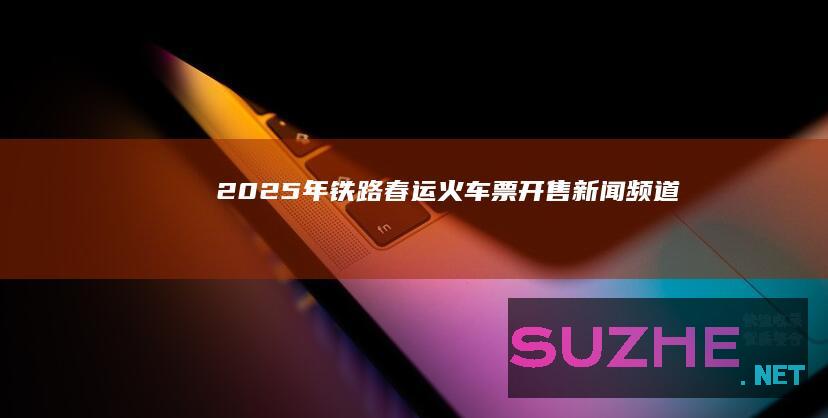 2025年铁路春运火车票开售_新闻频道