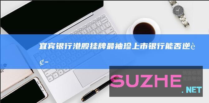 宜宾银行港股挂牌最“袖珍”上市银行能否逆袭_财经