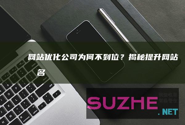 网站优化公司为何“不到位”？揭秘提升网站排名的五大秘诀