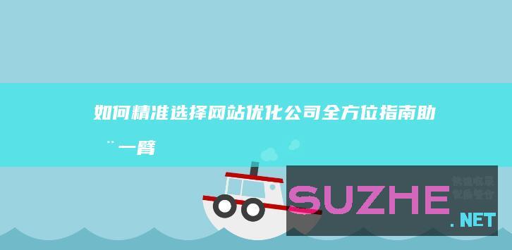 如何精准选择网站优化公司：全方位指南助您一臂之力