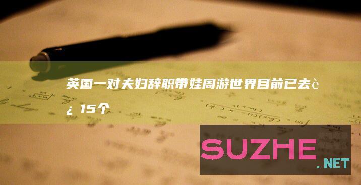 英国一对夫妇辞职带娃周游世界目前已去过15个国家_发现频道