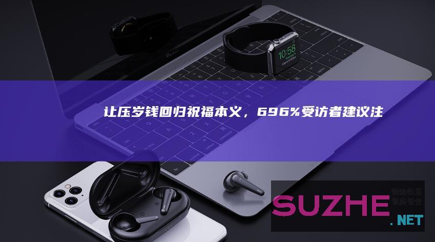 让压岁钱回归祝福本义，69.6%受访者建议注重家风建设_新闻频道