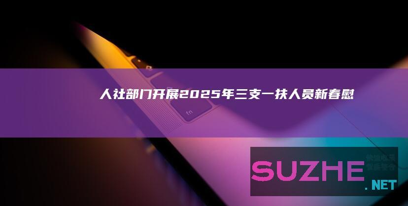 人社部门开展2025年“三支一扶”人员新春慰问活动_村官频道