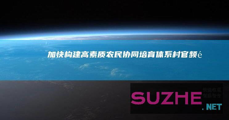 加快构建高素质农民协同培育体系_村官频道