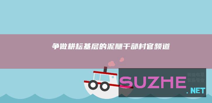 争做“耕耘”基层的“泥腿干部”_村官频道