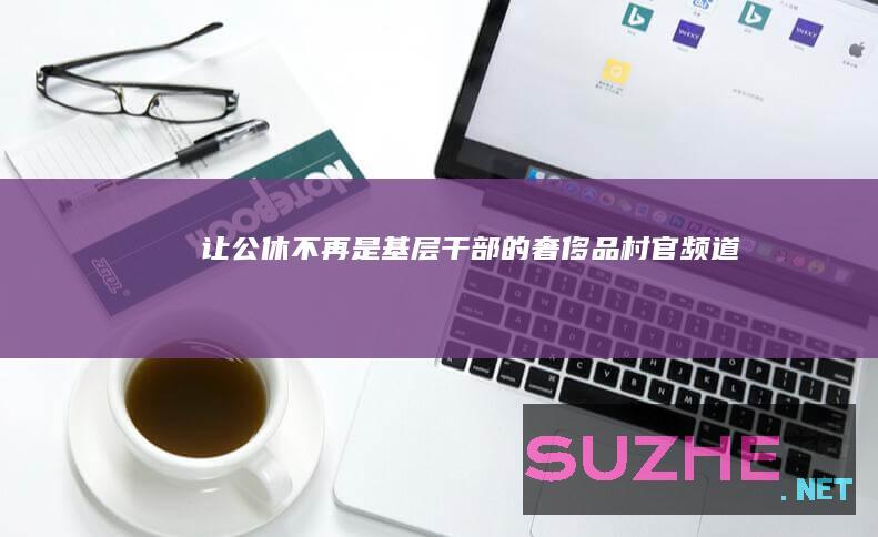 让公休不再是基层干部的“奢侈品”_村官频道