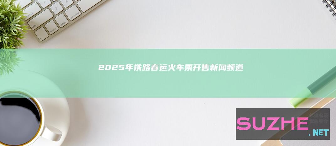 2025年铁路春运火车票开售_新闻频道