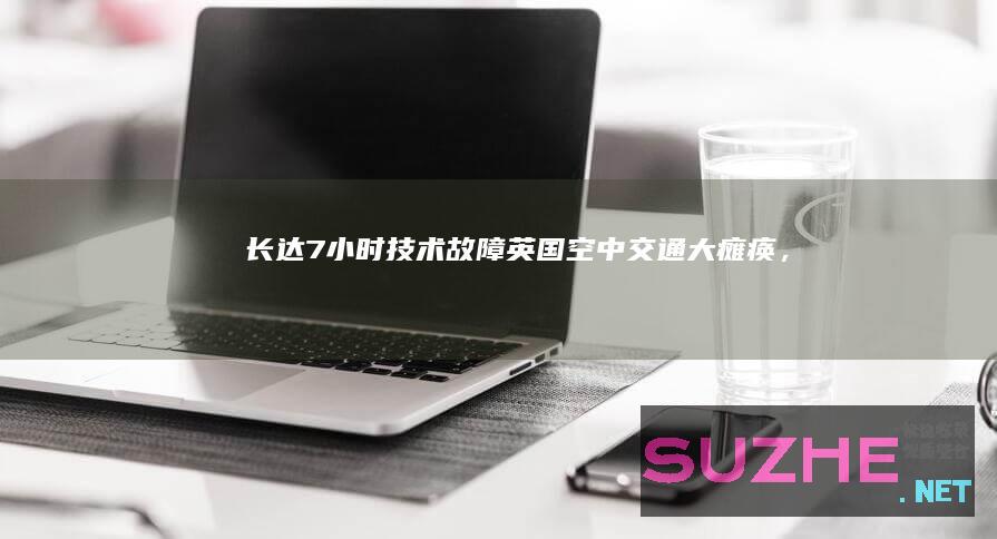 长达7小时“技术故障”！英国空中交通大瘫痪，法航司惹的祸？_发现频道