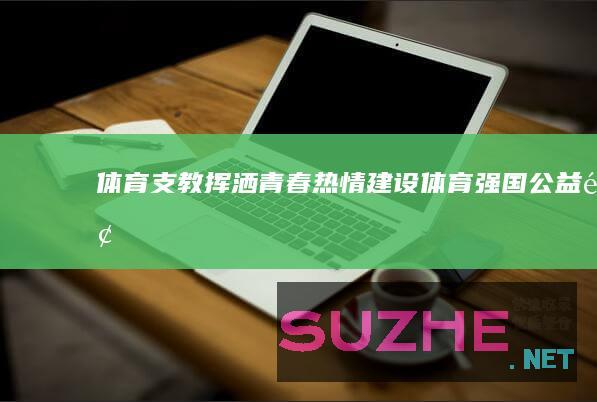 体育支教挥洒青春热情建设体育强国公益频