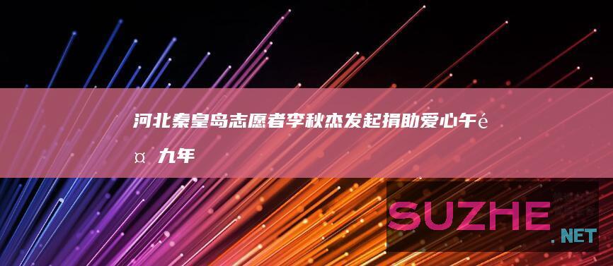 河北秦皇岛志愿者李秋杰发起捐助爱心午餐九年<br>“只要有能力，我们会一直坚持下去”_公益频道