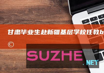 甘肃毕业生赴新疆基层学校任教<br>为边疆孩子点亮艺术梦想_公益频道