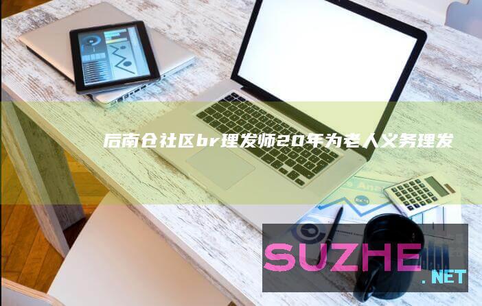 后南仓社区<br>理发师20年为老人义务理发_公益频道