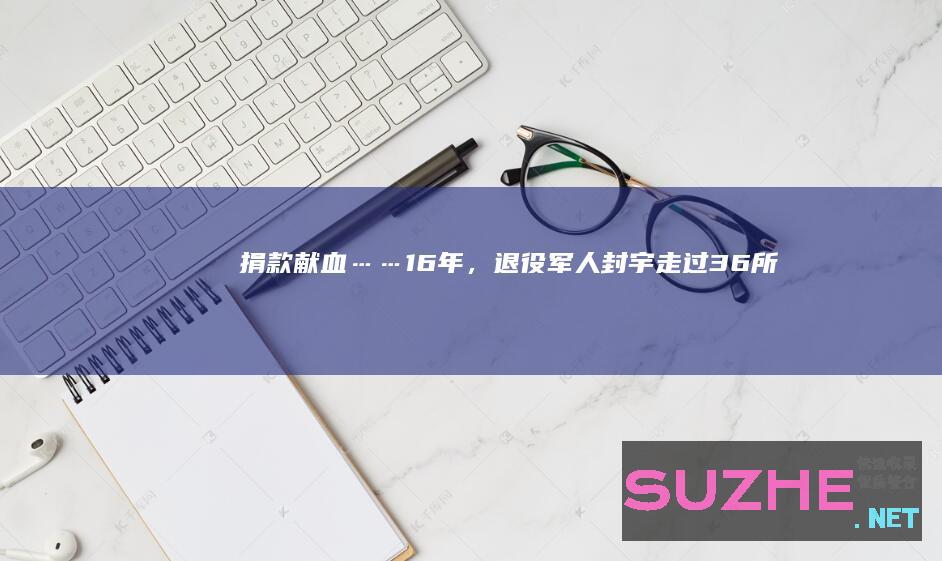 捐款、献血……16年，退役军人封宇走过36所学校！_公益频道