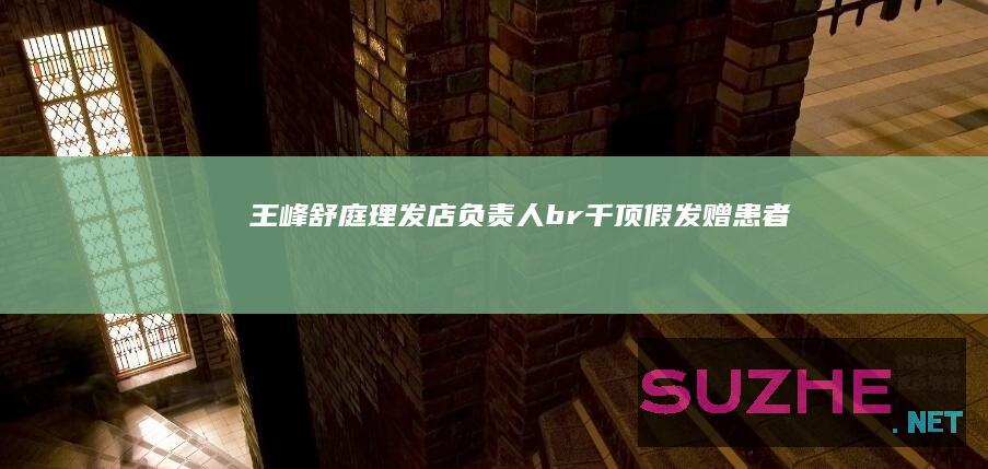 王峰舒庭理发店负责人<br>千顶假发赠患者_公益频道