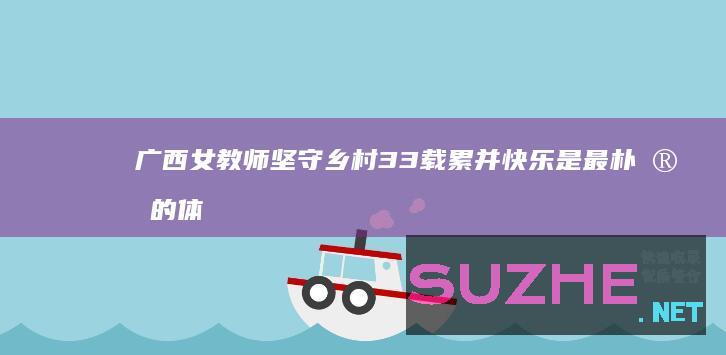 广西女教师坚守乡村33载累并快乐是最朴实的体会_公益频道